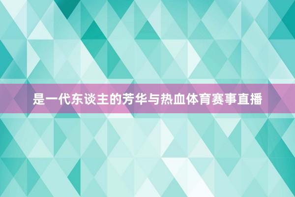 是一代东谈主的芳华与热血体育赛事直播