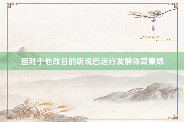 但对于他改日的听说已运行发酵体育集锦
