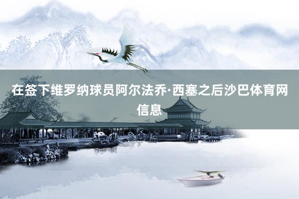 在签下维罗纳球员阿尔法乔·西塞之后沙巴体育网信息