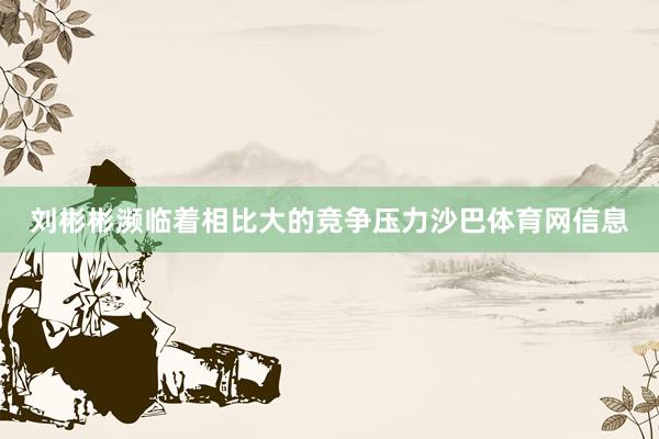 刘彬彬濒临着相比大的竞争压力沙巴体育网信息