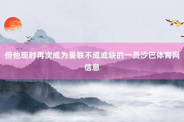 但他现时再次成为曼联不成或缺的一员沙巴体育网信息