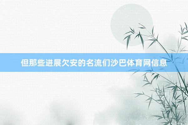 但那些进展欠安的名流们沙巴体育网信息