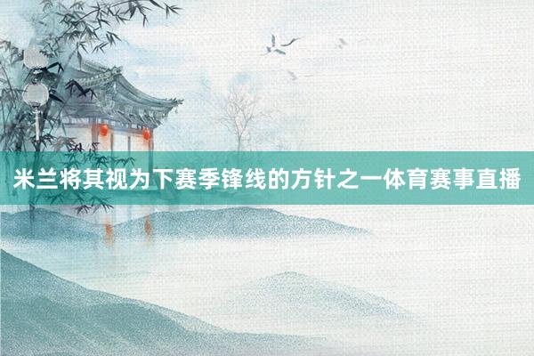 米兰将其视为下赛季锋线的方针之一体育赛事直播
