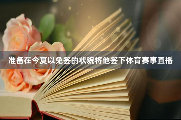 准备在今夏以免签的状貌将他签下体育赛事直播