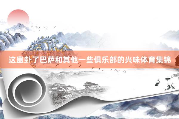 这蛊卦了巴萨和其他一些俱乐部的兴味体育集锦