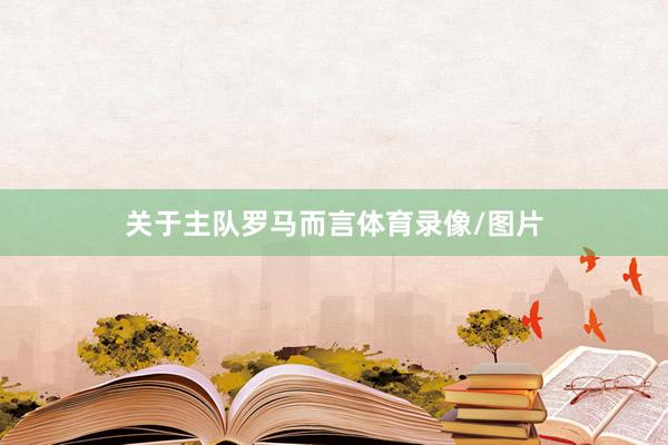 关于主队罗马而言体育录像/图片