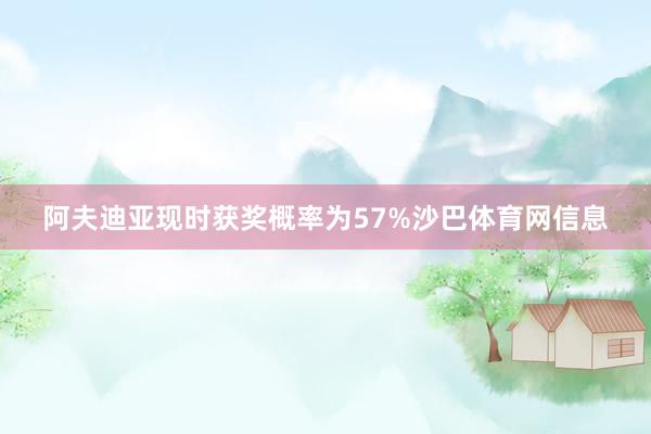 阿夫迪亚现时获奖概率为57%沙巴体育网信息