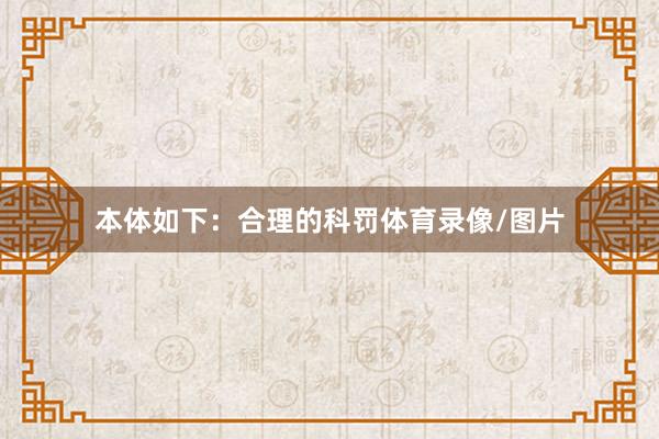本体如下：合理的科罚体育录像/图片