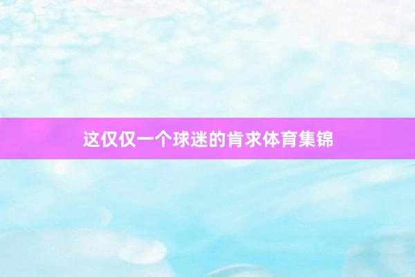 这仅仅一个球迷的肯求体育集锦