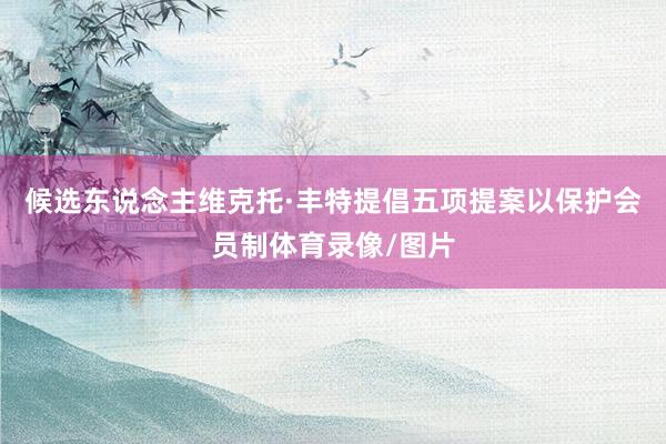 候选东说念主维克托·丰特提倡五项提案以保护会员制体育录像/图片