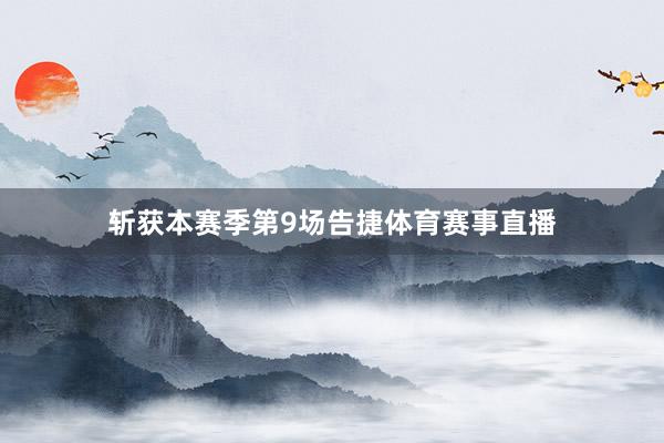 斩获本赛季第9场告捷体育赛事直播
