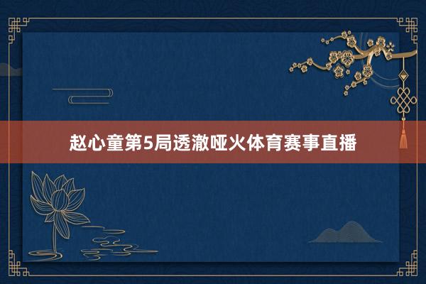 赵心童第5局透澈哑火体育赛事直播