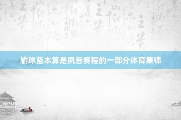 输球蓝本算是夙昔赛程的一部分体育集锦