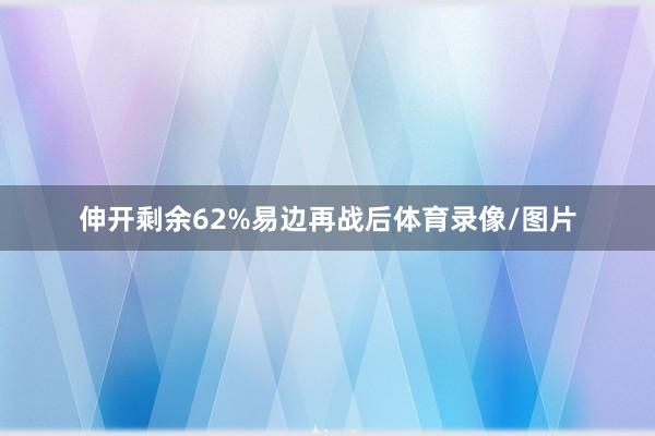 伸开剩余62%易边再战后体育录像/图片