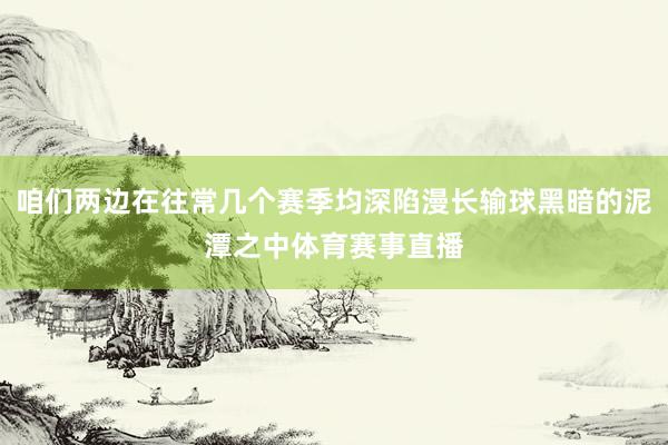 咱们两边在往常几个赛季均深陷漫长输球黑暗的泥潭之中体育赛事直播