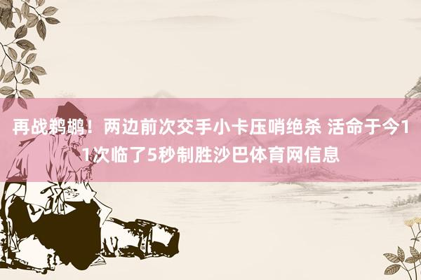 再战鹈鹕！两边前次交手小卡压哨绝杀 活命于今11次临了5秒制胜沙巴体育网信息