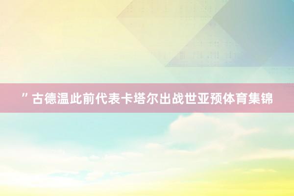”古德温此前代表卡塔尔出战世亚预体育集锦