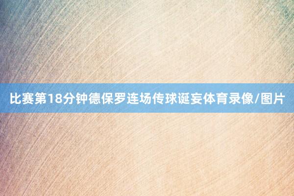 比赛第18分钟德保罗连场传球诞妄体育录像/图片