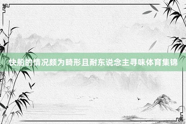 快船的情况颇为畸形且耐东说念主寻味体育集锦