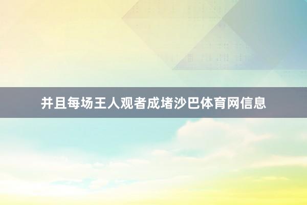 并且每场王人观者成堵沙巴体育网信息