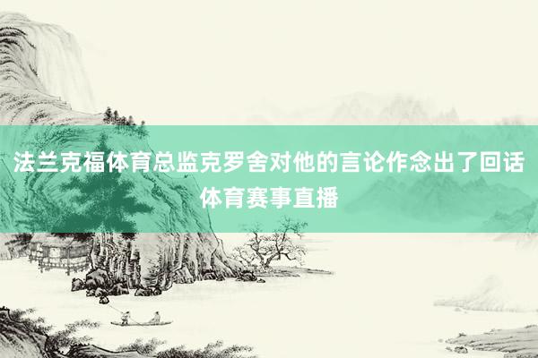 法兰克福体育总监克罗舍对他的言论作念出了回话体育赛事直播