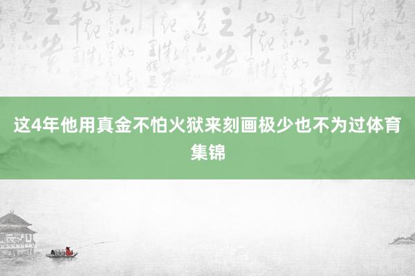 这4年他用真金不怕火狱来刻画极少也不为过体育集锦