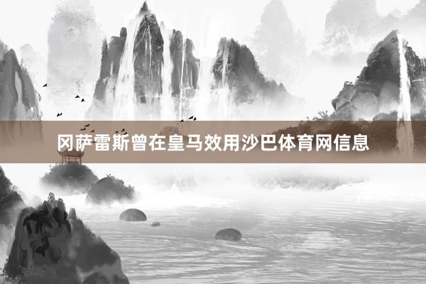 冈萨雷斯曾在皇马效用沙巴体育网信息