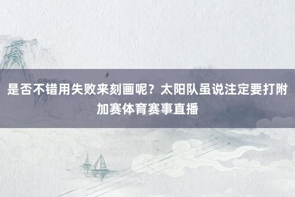 是否不错用失败来刻画呢？太阳队虽说注定要打附加赛体育赛事直播