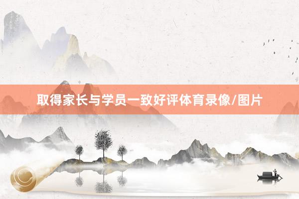 取得家长与学员一致好评体育录像/图片