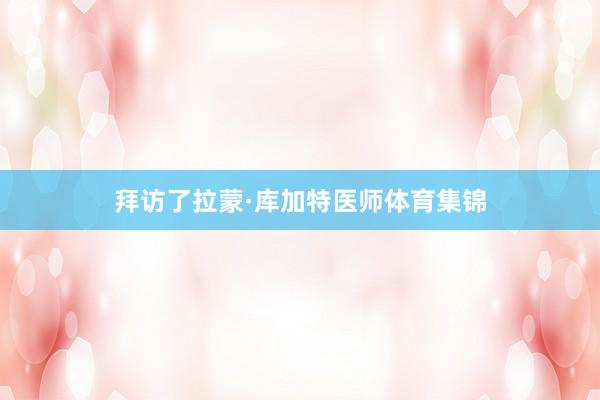 拜访了拉蒙·库加特医师体育集锦