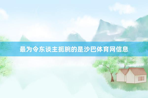 最为令东谈主扼腕的是沙巴体育网信息