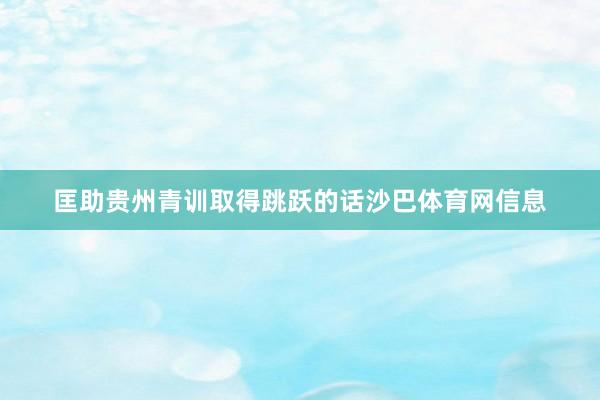 匡助贵州青训取得跳跃的话沙巴体育网信息