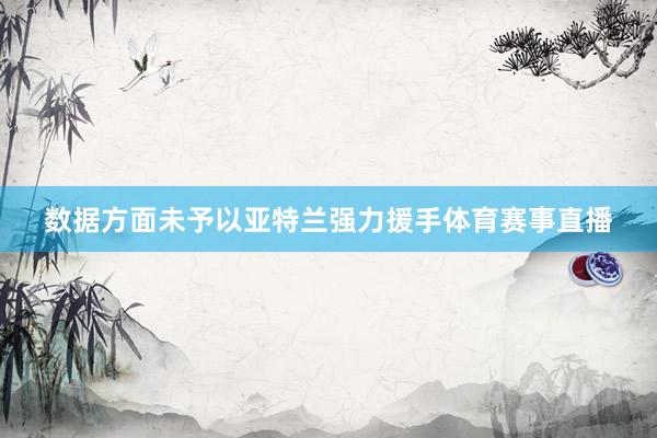 数据方面未予以亚特兰强力援手体育赛事直播