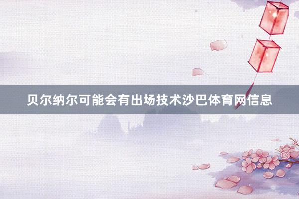 贝尔纳尔可能会有出场技术沙巴体育网信息