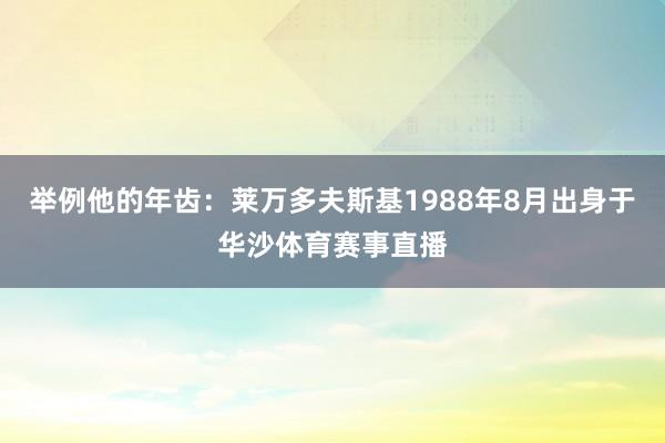举例他的年齿：莱万多夫斯基1988年8月出身于华沙体育赛事直播