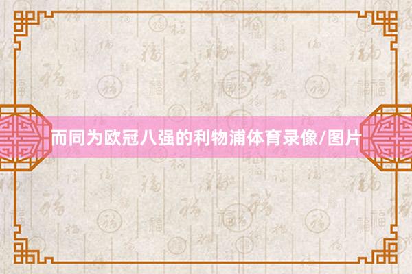 而同为欧冠八强的利物浦体育录像/图片