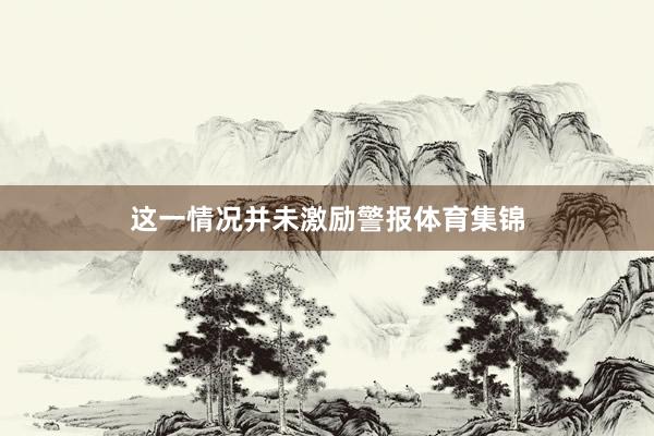 这一情况并未激励警报体育集锦