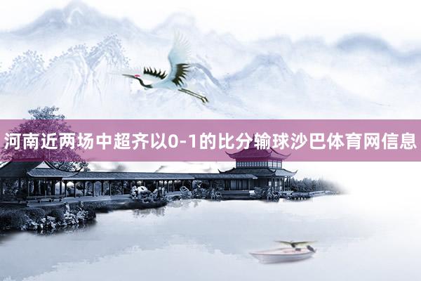 河南近两场中超齐以0-1的比分输球沙巴体育网信息