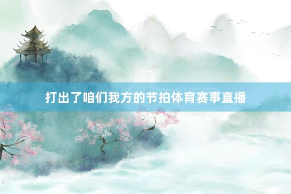 打出了咱们我方的节拍体育赛事直播
