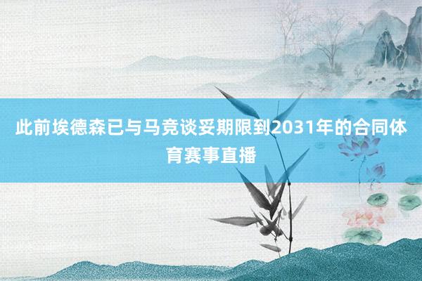 此前埃德森已与马竞谈妥期限到2031年的合同体育赛事直播