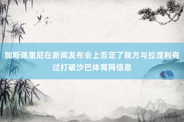 加斯佩里尼在新闻发布会上否定了我方与拉涅利有过打破沙巴体育网信息