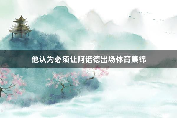 他认为必须让阿诺德出场体育集锦