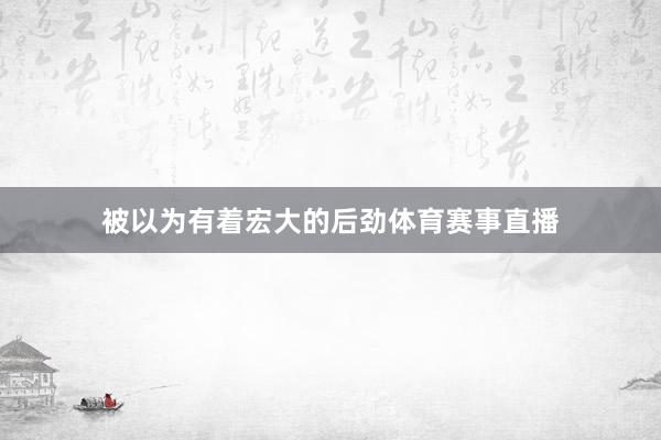 被以为有着宏大的后劲体育赛事直播