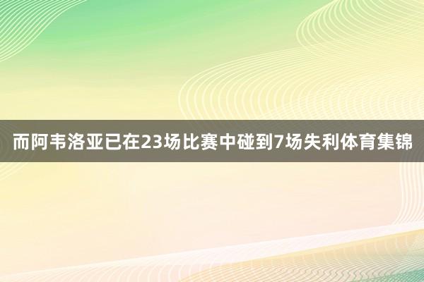 而阿韦洛亚已在23场比赛中碰到7场失利体育集锦