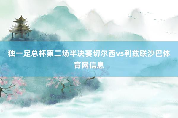 独一足总杯第二场半决赛切尔西vs利兹联沙巴体育网信息
