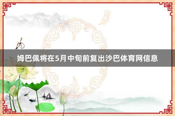 姆巴佩将在5月中旬前复出沙巴体育网信息