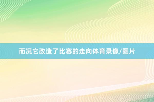而况它改造了比赛的走向体育录像/图片