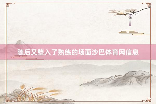 随后又堕入了熟练的场面沙巴体育网信息