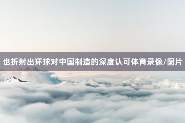 也折射出环球对中国制造的深度认可体育录像/图片