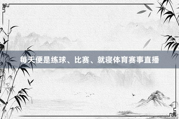 每天便是练球、比赛、就寝体育赛事直播